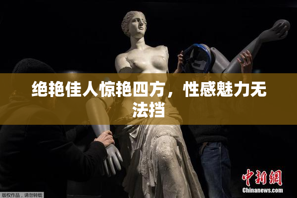 绝艳佳人惊艳四方，性感魅力无法挡
