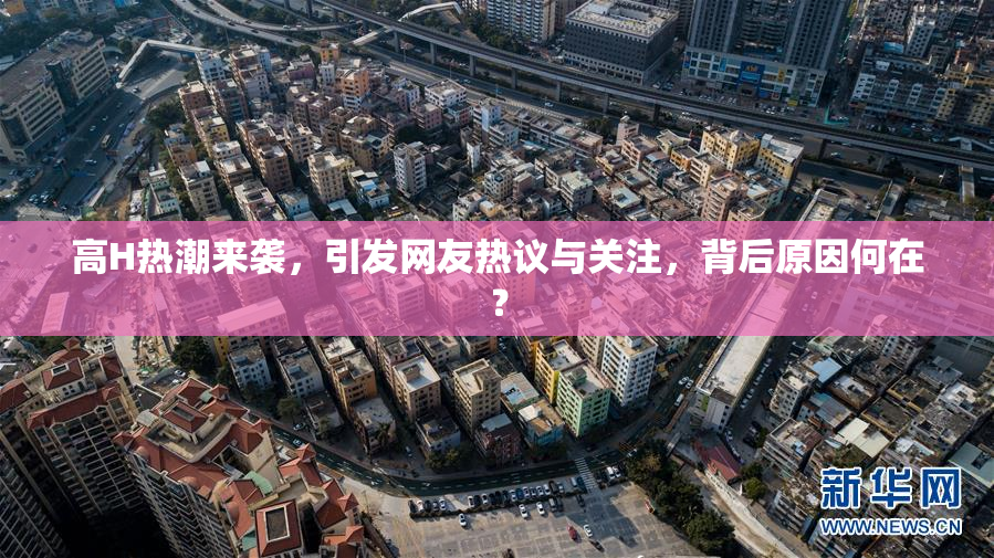 高H热潮来袭，引发网友热议与关注，背后原因何在？