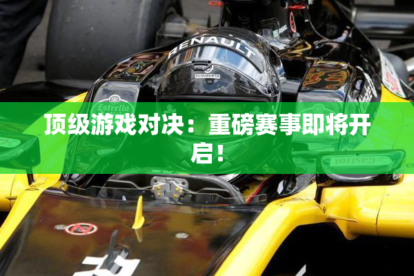 顶级游戏对决：重磅赛事即将开启！