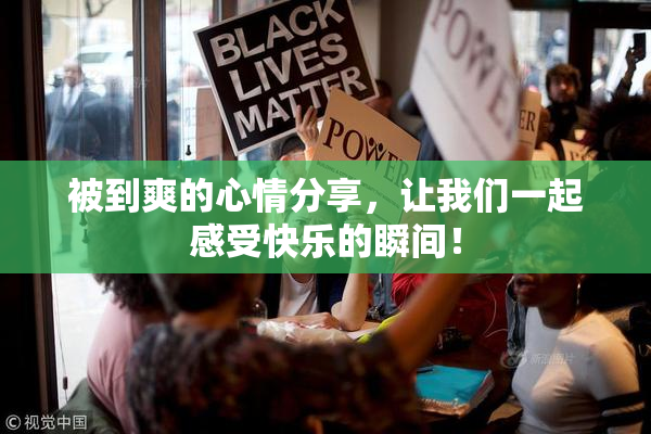 被到爽的心情分享，让我们一起感受快乐的瞬间！