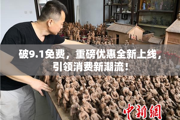 破9.1免费，重磅优惠全新上线，引领消费新潮流！