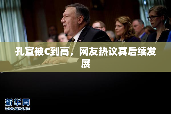 孔宣被C到高，网友热议其后续发展