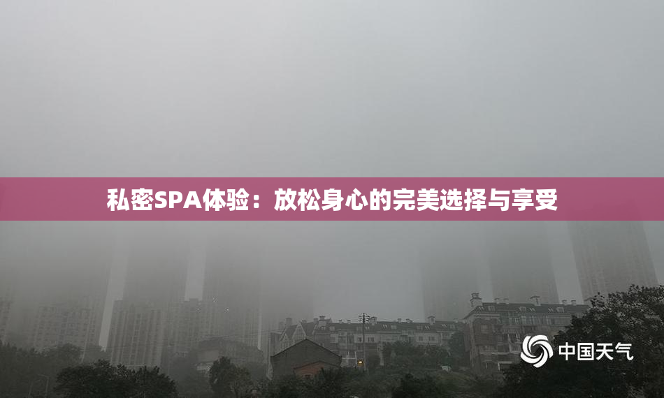 私密SPA体验：放松身心的完美选择与享受