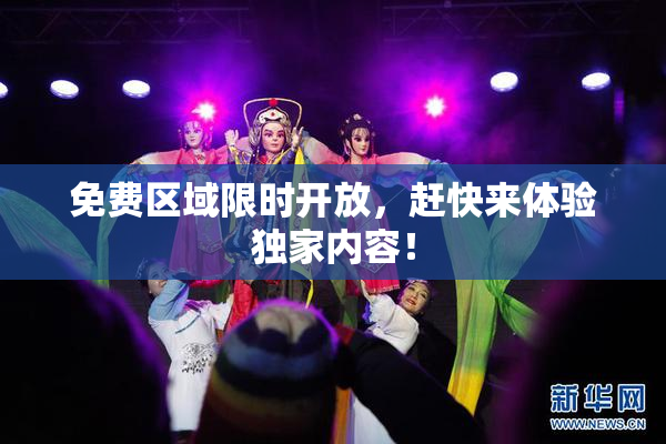免费区域限时开放，赶快来体验独家内容！