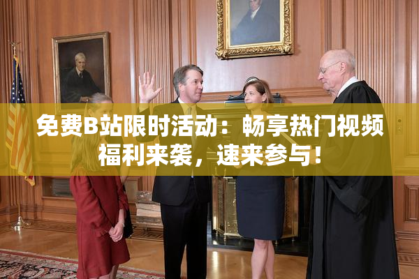 免费B站限时活动：畅享热门视频福利来袭，速来参与！