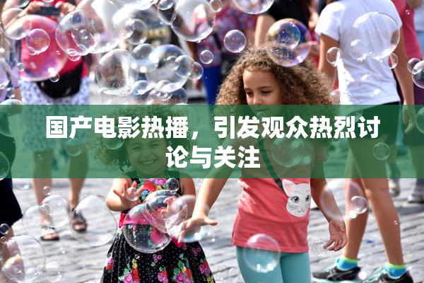 国产电影热播，引发观众热烈讨论与关注