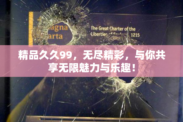 精品久久99，无尽精彩，与你共享无限魅力与乐趣！