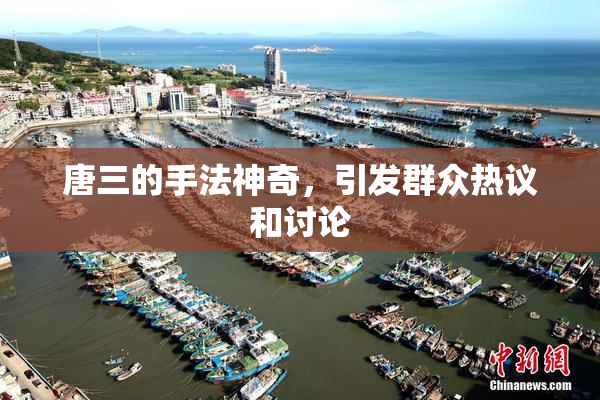 唐三的手法神奇，引发群众热议和讨论