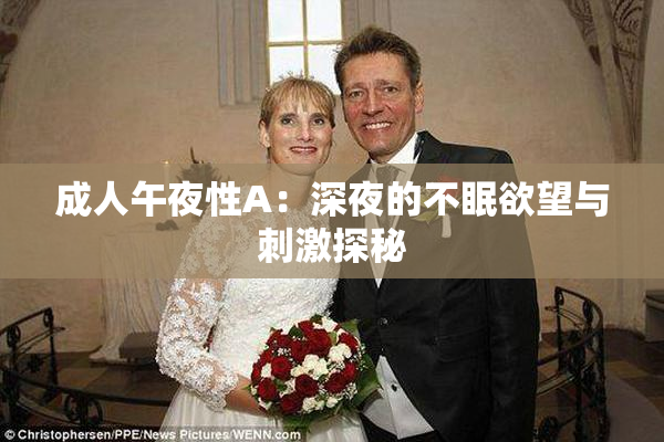 成人午夜性A：深夜的不眠欲望与刺激探秘
