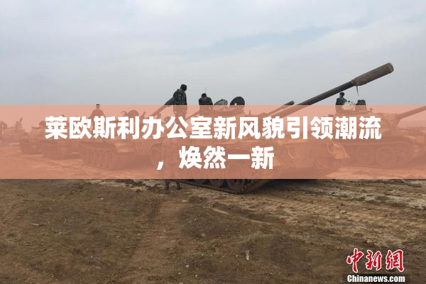 莱欧斯利办公室新风貌引领潮流，焕然一新