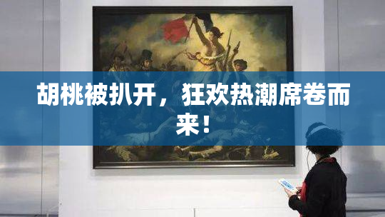 胡桃被扒开，狂欢热潮席卷而来！