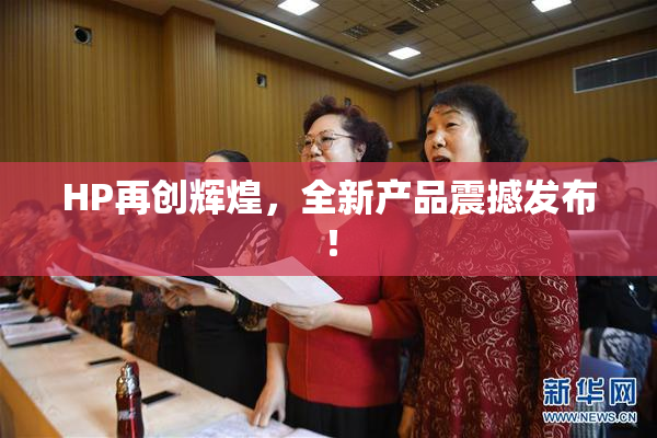 HP再创辉煌，全新产品震撼发布！
