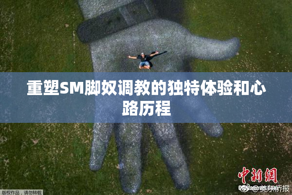 重塑SM脚奴调教的独特体验和心路历程
