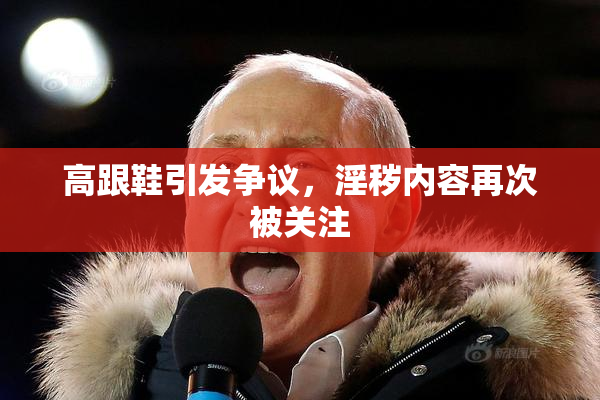 高跟鞋引发争议，淫秽内容再次被关注