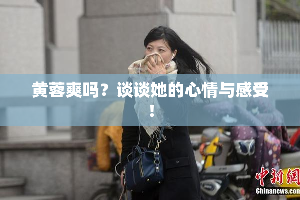 黄蓉爽吗？谈谈她的心情与感受！