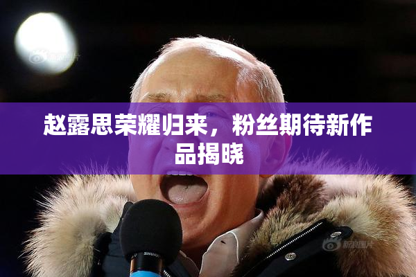 赵露思荣耀归来，粉丝期待新作品揭晓