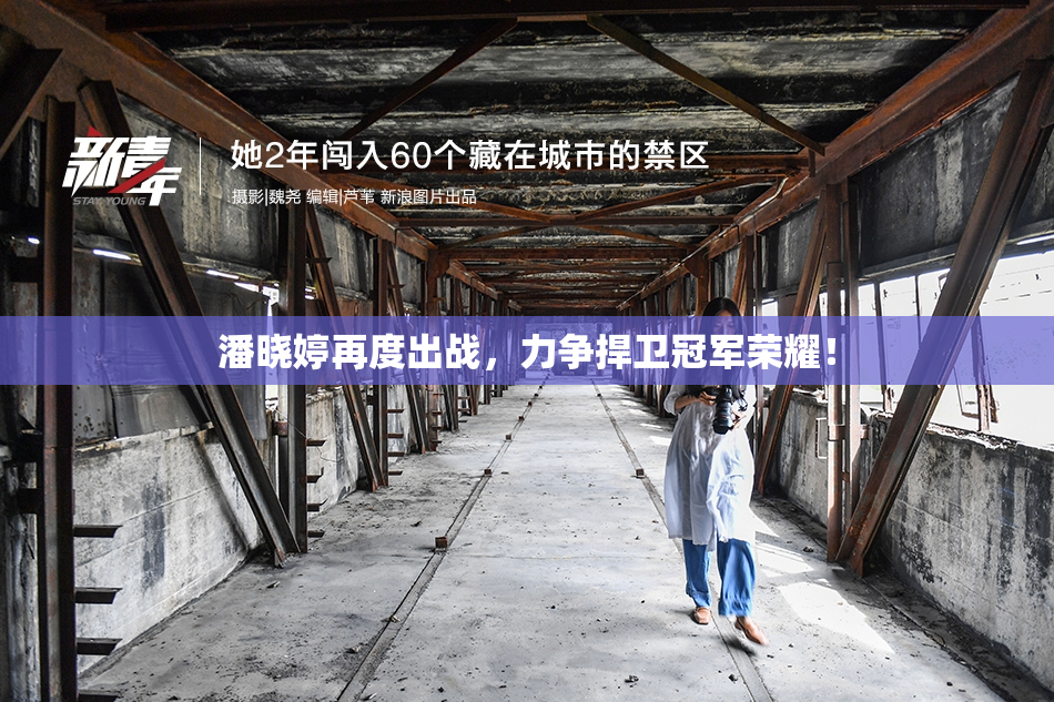潘晓婷再度出战，力争捍卫冠军荣耀！