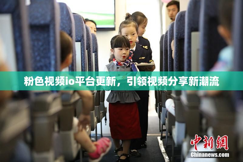 粉色视频io平台更新，引领视频分享新潮流