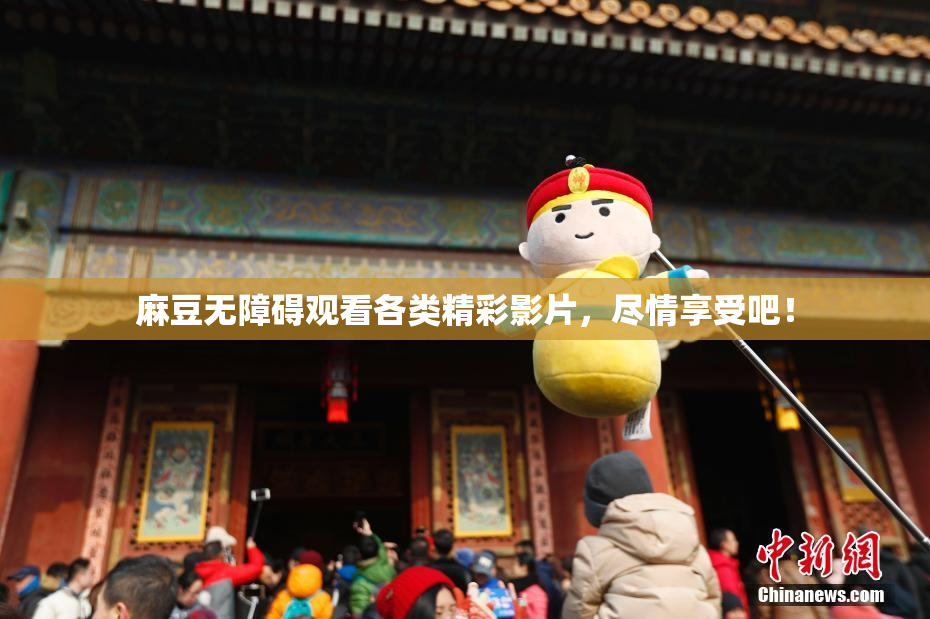 麻豆无障碍观看各类精彩影片，尽情享受吧！