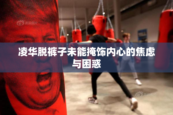 凌华脱裤子未能掩饰内心的焦虑与困惑
