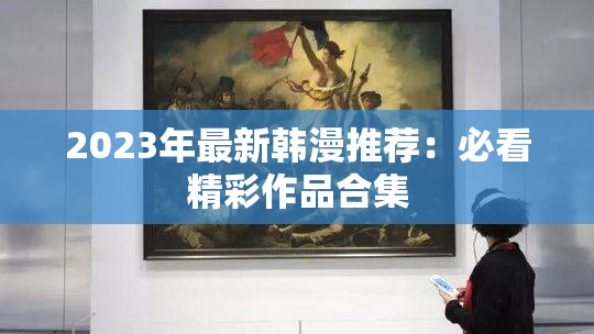 2023年最新韩漫推荐：必看精彩作品合集