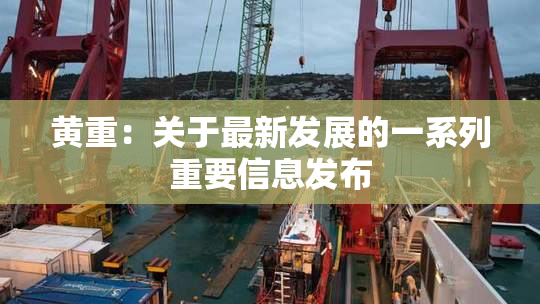 黄重：关于最新发展的一系列重要信息发布