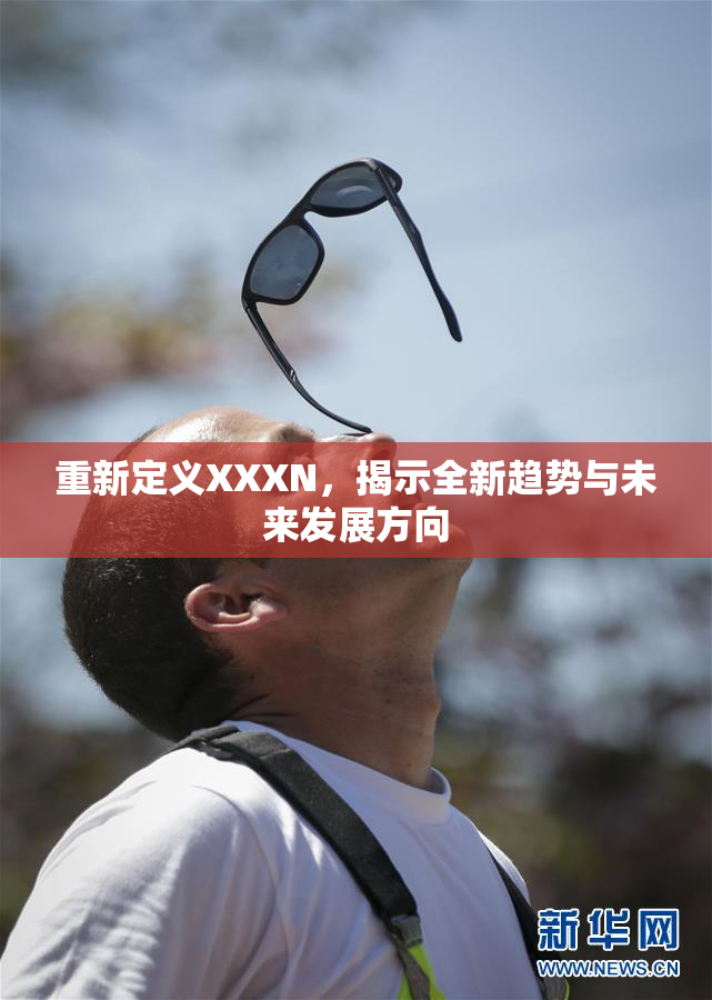 重新定义XXXN，揭示全新趋势与未来发展方向