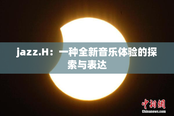 jazz.H：一种全新音乐体验的探索与表达