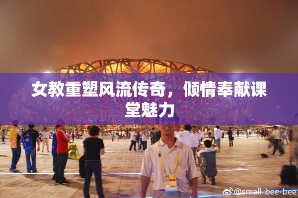 女教重塑风流传奇，倾情奉献课堂魅力