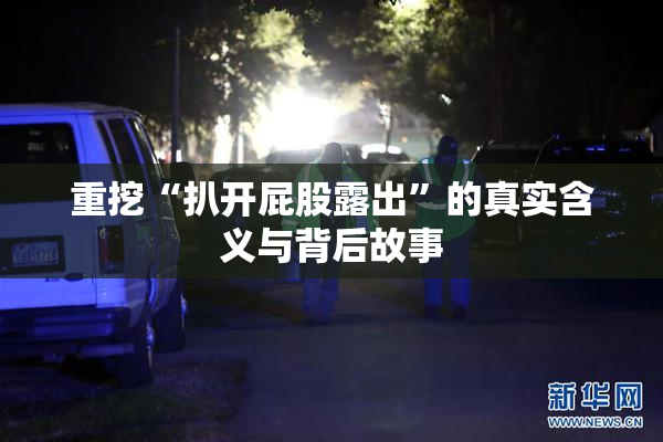 重挖“扒开屁股露出”的真实含义与背后故事