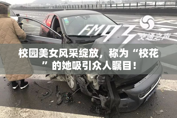 校园美女风采绽放，称为“校花”的她吸引众人瞩目！